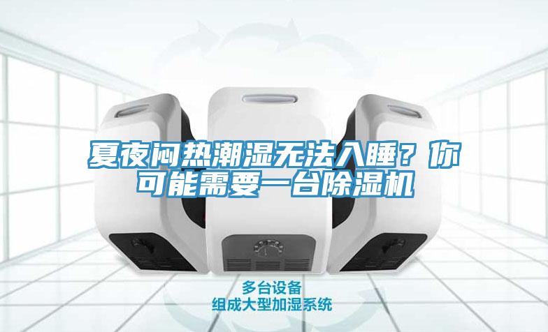 夏夜悶熱潮濕無(wú)法入睡？你可能需要一臺(tái)除濕機(jī)
