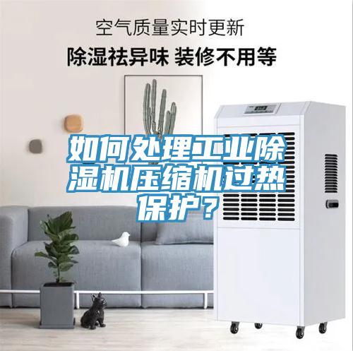 如何處理工業(yè)除濕機(jī)壓縮機(jī)過(guò)熱保護(hù)？