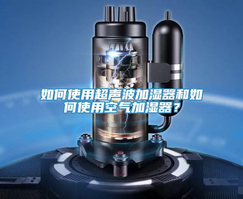 如何使用超聲波加濕器和如何使用空氣加濕器？