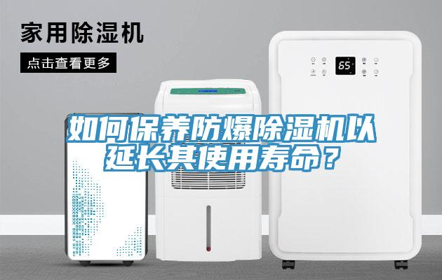 如何保養(yǎng)防爆除濕機(jī)以延長(zhǎng)其使用壽命？