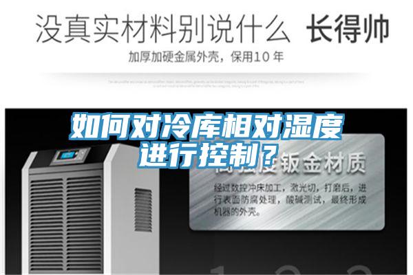如何對(duì)冷庫(kù)相對(duì)濕度進(jìn)行控制？