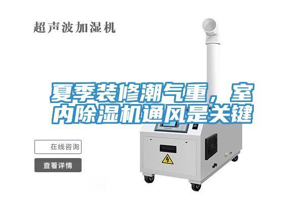 夏季裝修潮氣重，室內(nèi)除濕機通風是關(guān)鍵