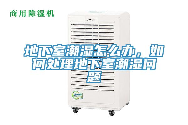 地下室潮濕怎么辦，如何處理地下室潮濕問題