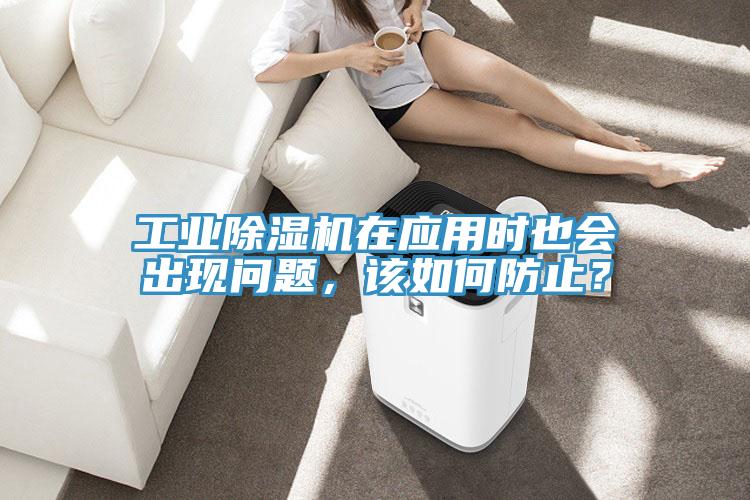 工業(yè)除濕機在應用時也會出現(xiàn)問題，該如何防止？