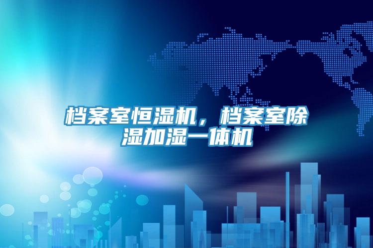 檔案室恒濕機，檔案室除濕加濕一體機