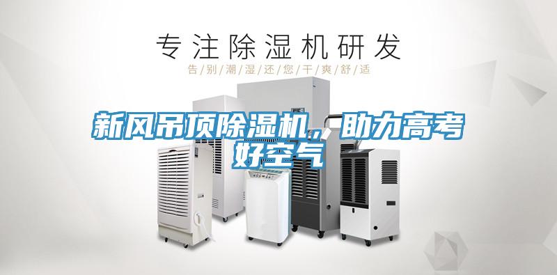 新風(fēng)吊頂除濕機(jī)，助力高考好空氣