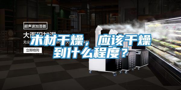 木材干燥，應(yīng)該干燥到什么程度？