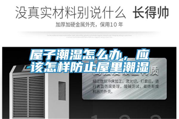 屋子潮濕怎么辦，應(yīng)該怎樣防止屋里潮濕