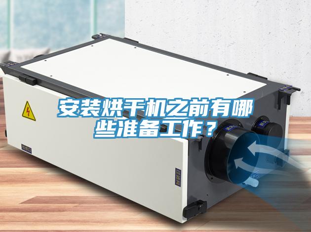 安裝烘干機(jī)之前有哪些準(zhǔn)備工作？