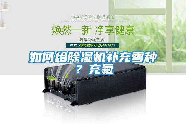 如何給除濕機(jī)補(bǔ)充雪種？充氟