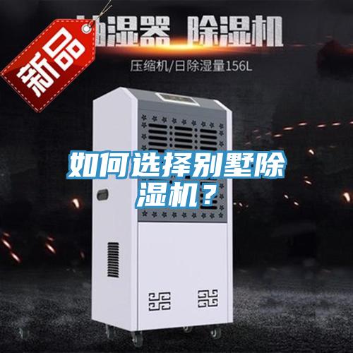 如何選擇別墅除濕機(jī)？