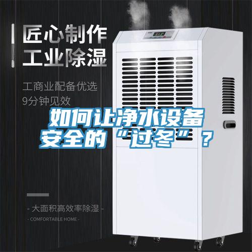 如何讓凈水設(shè)備安全的“過(guò)冬”？