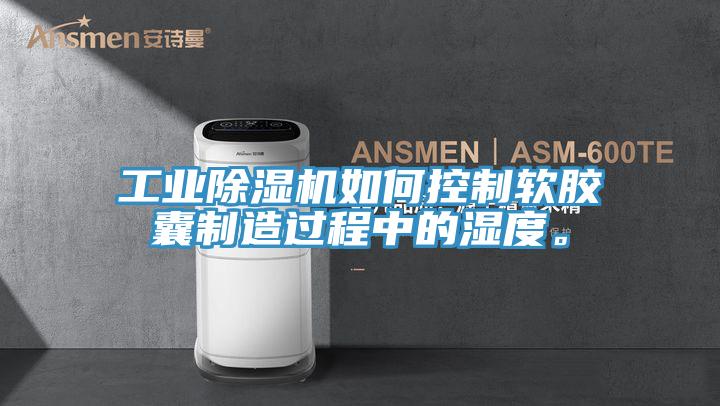 工業(yè)除濕機(jī)如何控制軟膠囊制造過(guò)程中的濕度。