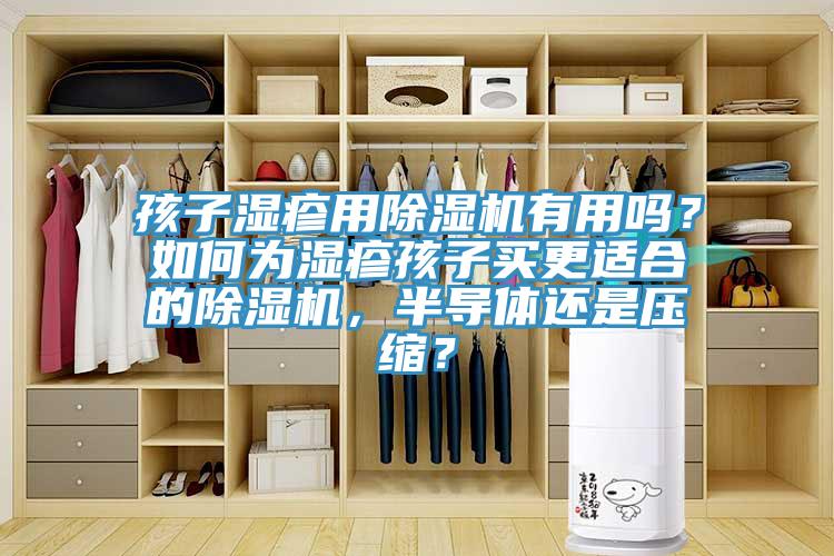 孩子濕疹用除濕機(jī)有用嗎？如何為濕疹孩子買更適合的除濕機(jī)，半導(dǎo)體還是壓縮？