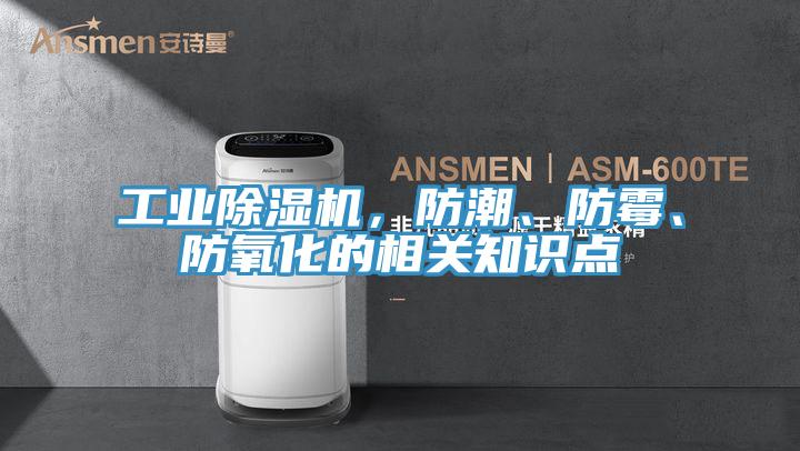 工業(yè)除濕機(jī)，防潮、防霉、防氧化的相關(guān)知識(shí)點(diǎn)