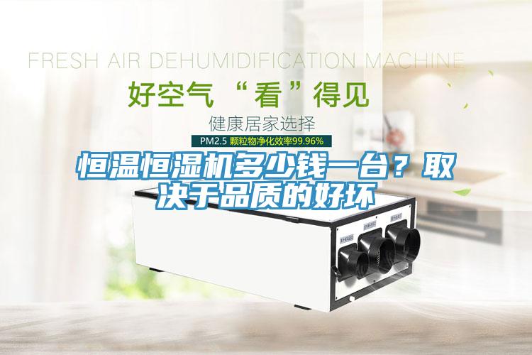 恒溫恒濕機(jī)多少錢一臺(tái)？取決于品質(zhì)的好壞