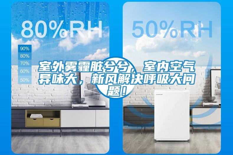 室外霧霾臟兮兮，室內(nèi)空氣異味大，新風(fēng)解決呼吸大問題！