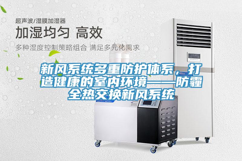 新風(fēng)系統(tǒng)多重防護(hù)體系，打造健康的室內(nèi)環(huán)境——防霾全熱交換新風(fēng)系統(tǒng)