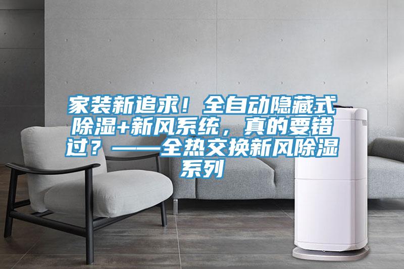 家裝新追求！全自動隱藏式除濕+新風(fēng)系統(tǒng)，真的要錯過？——全熱交換新風(fēng)除濕系列