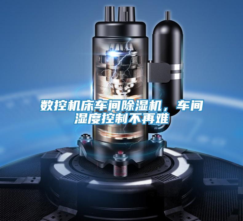 數(shù)控機(jī)床車間除濕機(jī)，車間濕度控制不再難