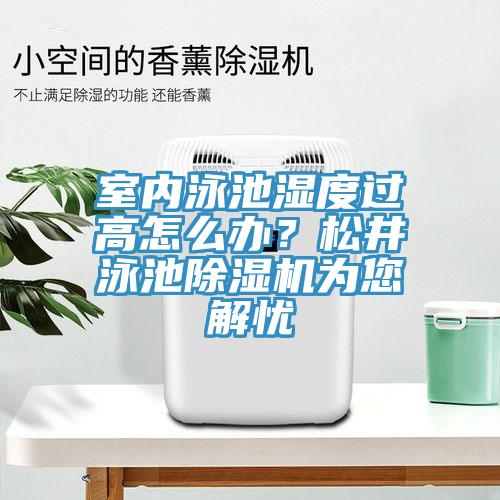 室內(nèi)泳池濕度過(guò)高怎么辦？松井泳池除濕機(jī)為您解憂