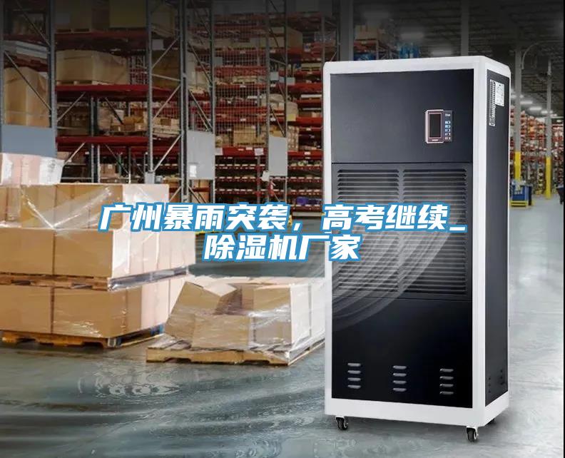 廣州暴雨突襲，高考繼續(xù)_除濕機(jī)廠家