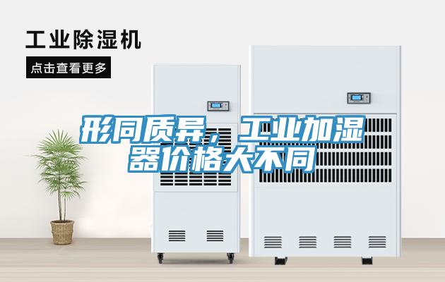 形同質(zhì)異，工業(yè)加濕器價格大不同