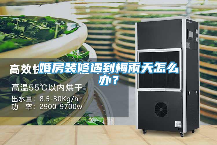 婚房裝修遇到梅雨天怎么辦？