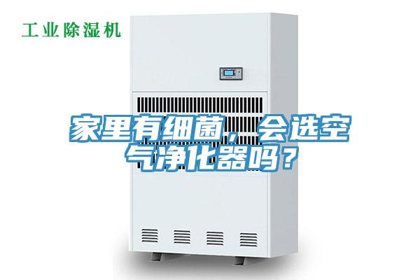 家里有細(xì)菌，會選空氣凈化器嗎？