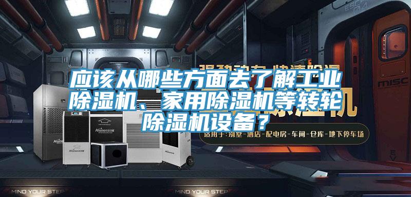 應(yīng)該從哪些方面去了解工業(yè)除濕機、家用除濕機等轉(zhuǎn)輪除濕機設(shè)備？