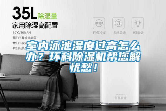 室內(nèi)泳池濕度過高怎么辦？環(huán)科除濕機幫您解憂愁！