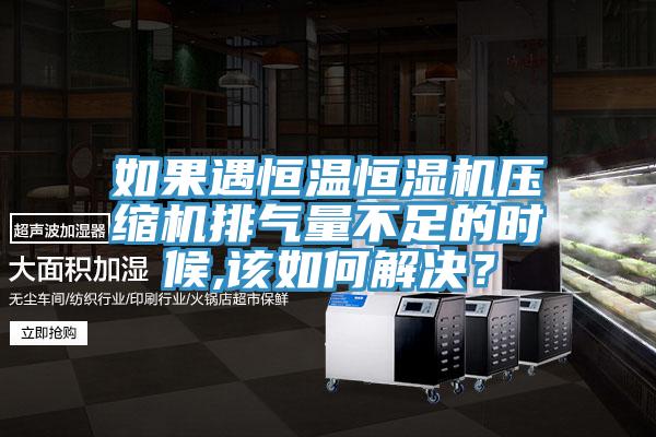 如果遇恒溫恒濕機(jī)壓縮機(jī)排氣量不足的時候,該如何解決？