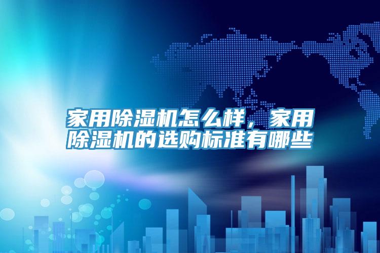 家用除濕機(jī)怎么樣，家用除濕機(jī)的選購標(biāo)準(zhǔn)有哪些