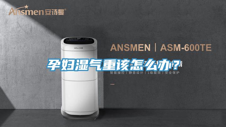 孕婦濕氣重該怎么辦？