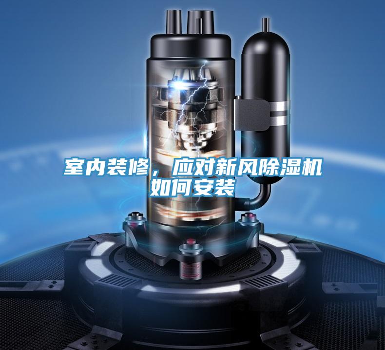 室內(nèi)裝修，應(yīng)對(duì)新風(fēng)除濕機(jī)如何安裝