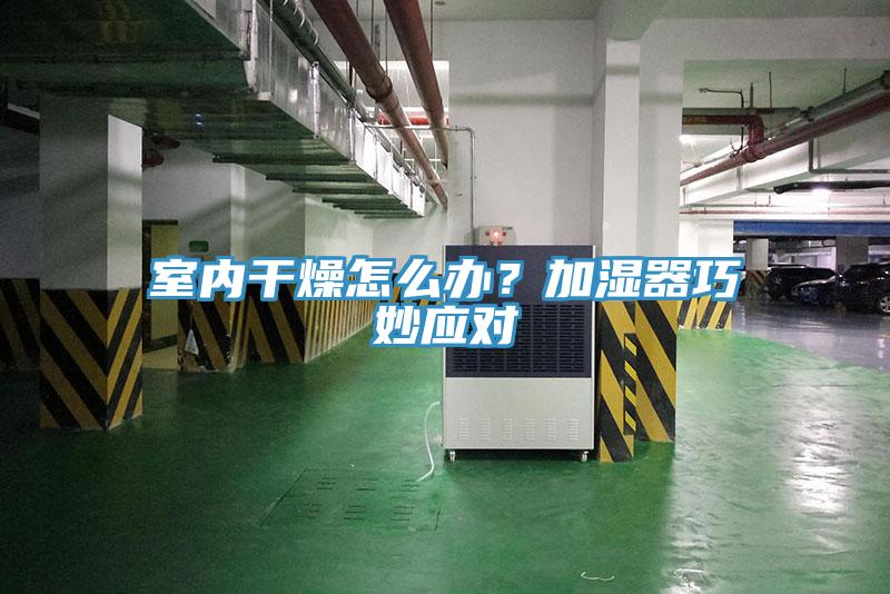 室內(nèi)干燥怎么辦？加濕器巧妙應(yīng)對