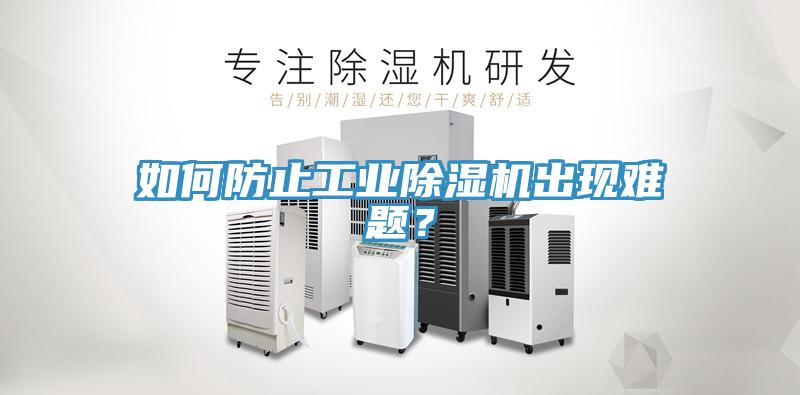 如何防止工業(yè)除濕機出現難題？