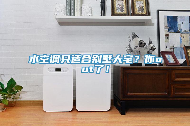水空調只適合別墅大宅？你out了！