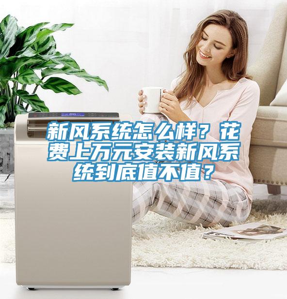 新風(fēng)系統(tǒng)怎么樣？花費(fèi)上萬(wàn)元安裝新風(fēng)系統(tǒng)到底值不值？