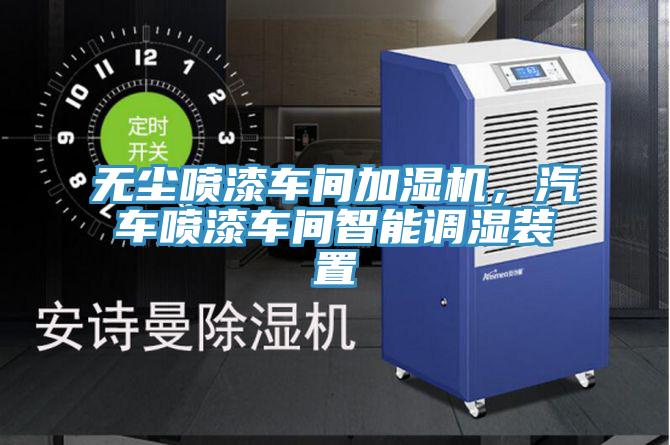 無塵噴漆車間加濕機(jī)，汽車噴漆車間智能調(diào)濕裝置