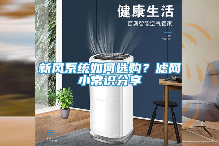 新風(fēng)系統(tǒng)如何選購(gòu)？濾網(wǎng)小常識(shí)分享