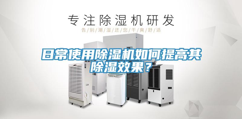 日常使用除濕機如何提高其除濕效果？
