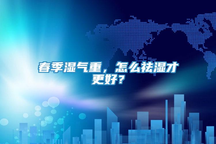 春季濕氣重，怎么祛濕才更好？