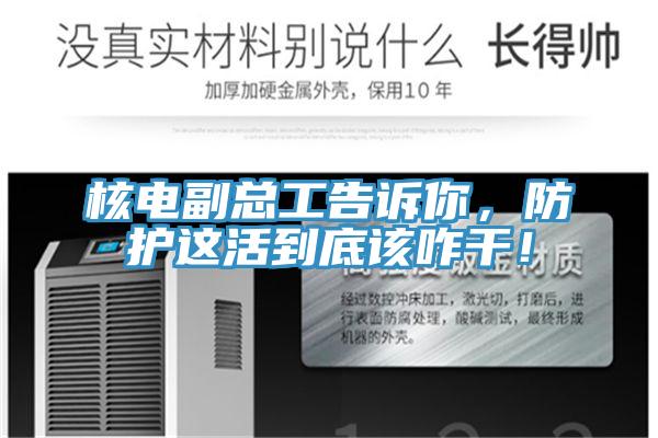 核電副總工告訴你，防護(hù)這活到底該咋干！