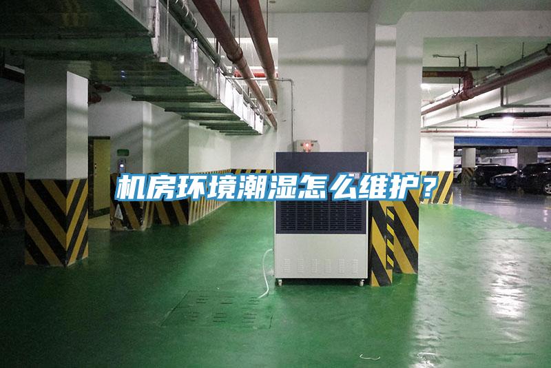 機(jī)房環(huán)境潮濕怎么維護(hù)？