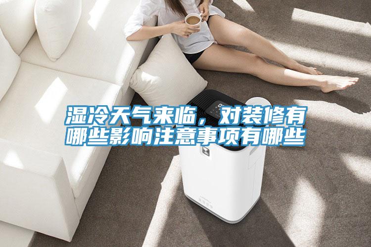 濕冷天氣來(lái)臨，對(duì)裝修有哪些影響注意事項(xiàng)有哪些