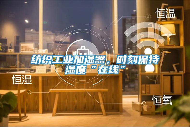 紡織工業(yè)加濕器，時刻保持濕度“在線”