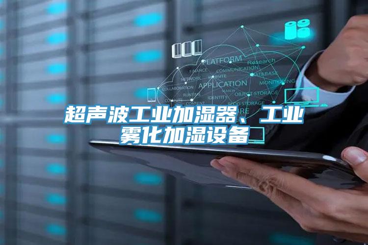 超聲波工業(yè)加濕器、工業(yè)霧化加濕設備