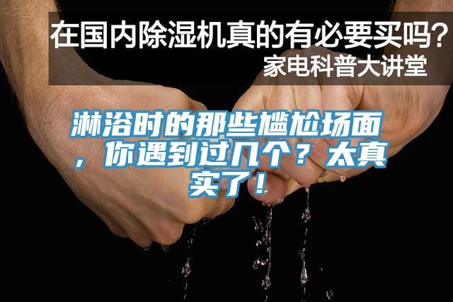 淋浴時(shí)的那些尷尬場面，你遇到過幾個(gè)？太真實(shí)了！