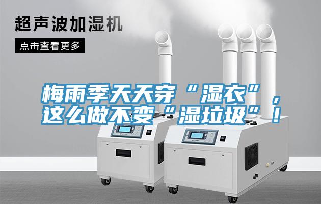 梅雨季天天穿“濕衣”，這么做不變“濕垃圾”！